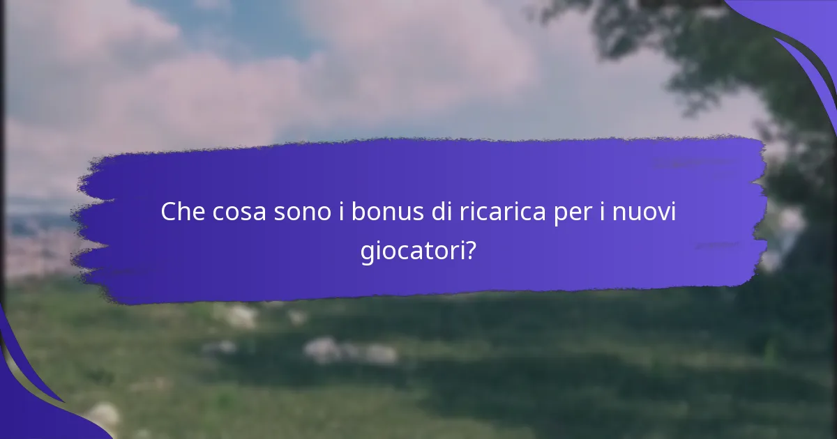 Quali tipi di bonus di ricarica sono disponibili per i nuovi giocatori?
